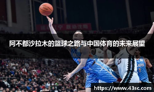 阿不都沙拉木的篮球之路与中国体育的未来展望