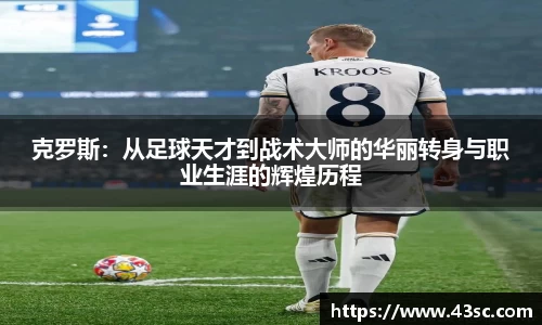 克罗斯：从足球天才到战术大师的华丽转身与职业生涯的辉煌历程