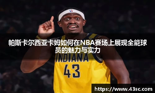帕斯卡尔西亚卡姆如何在NBA赛场上展现全能球员的魅力与实力