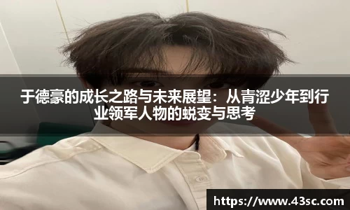 于德豪的成长之路与未来展望：从青涩少年到行业领军人物的蜕变与思考