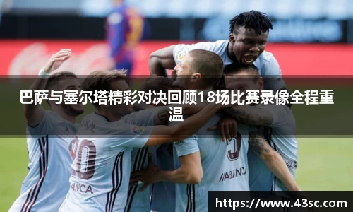 巴萨与塞尔塔精彩对决回顾18场比赛录像全程重温