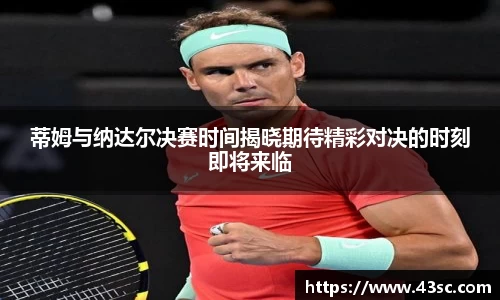 蒂姆与纳达尔决赛时间揭晓期待精彩对决的时刻即将来临