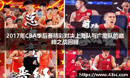 2017年CBA季后赛精彩对决上海队与广厦队的巅峰之战回顾