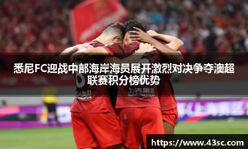 悉尼FC迎战中部海岸海员展开激烈对决争夺澳超联赛积分榜优势